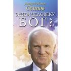 Зачем человеку Бог? Самые наивные вопросы и самые нужные ответы. Осипов А. И. - фото 7650177