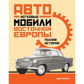 Легковые автомобили Восточной Европы. Полная история. Томпсон Э.