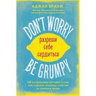 Don't worry. Be grumpy. Разреши себе сердиться. 108 коротких историй о том, как сделать лимонад из лимонов жизни. Брахм А. 6892297 - фото 6080485