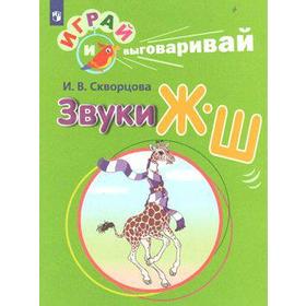 Дидактические материалы. Играй и выговаривай. Звуки Ж-Ш. Скворцова И. В. 6985837