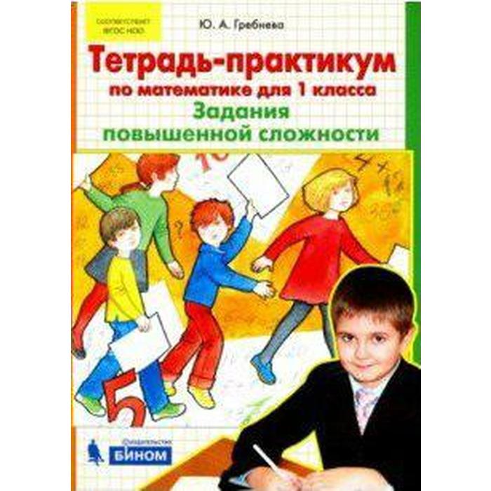 Задания повышенной сложности. Практикум по математике 1 класс. Гребнева тетрадь практикум 1 класс. Ю.А.Гребнева тетрадь-практикум. Математика практикум 1 класс.