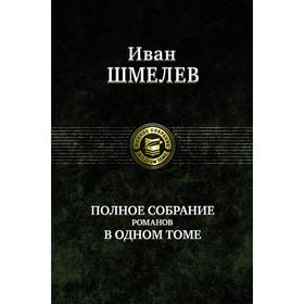 Полное собрание романов в одном томе. Шмелев Иван Сергеевич 7029590