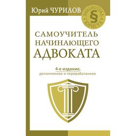 Самоучитель начинающего адвоката. 4-е издание, дополненное и переработанное. Чурилов Юрий