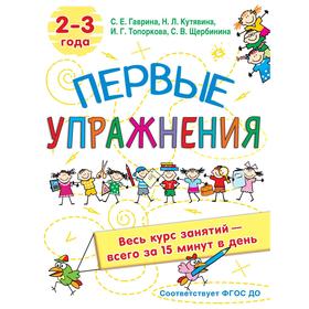 Первые упражнения. 2-3 года. Гаврина С.Е, Кутявина, Н.Л., Топоркова И.Г., Щербинина С.В. 7337503