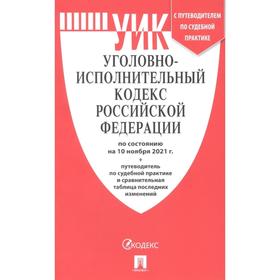 Уголовно-исполнительный кодекс РФ по состоянию на 10.11.21 г, путеводитель по судебной практике и сравнительная таблица