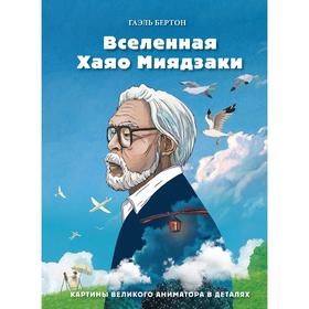 Вселенная Хаяо Миядзаки. Картины великого аниматора в деталях. Бертон Г. 7478527