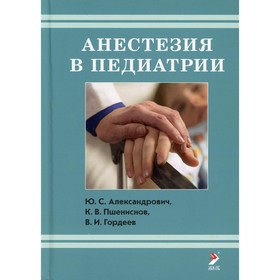 Анестезия в педиатрии. 3-е издание. Александрович Ю.С., Пщениснов К.В., Гордеев В.И.