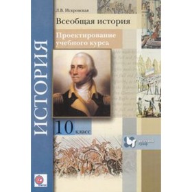 Всеобщая история. 10 класс. Проектирование учебного курса. Методическое пособие ФГОС. Искровская Л.В. 7632560