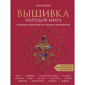 Вышивка народов мира. Большое путешествие по странам и континентам. Практическая иллюстрированная энциклопедия. Зайцева А. 7655129