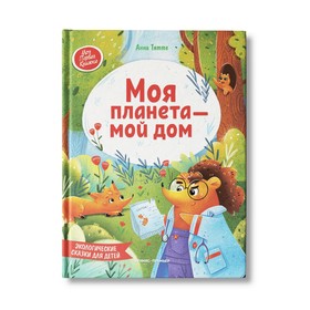 Экологические сказки для детей «Моя планета - мой дом», Тятте А.