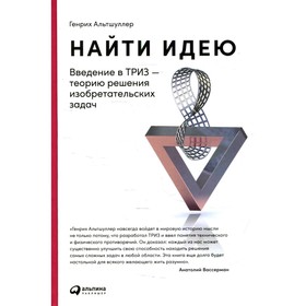 Найти идею: Введение в ТРИЗ - теорию решения изобретательских задач. 11-е издание. Альтшуллер Г. 7826492