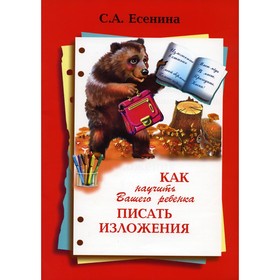 Как научить Вашего ребенка писать изложения. 4 класс. 10-е издание. Есенина С.А. 7880514