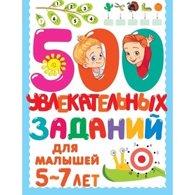 500 увлекательных заданий для малышей. 5-7 лет. Дмитриева В.Г.