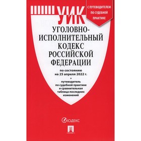 Уголовно-исполнительный кодекс РФ по состоянию на 25. 04. 22г. + путеводитель по судебной практике и сравнительная таблица последних изменений 9083101