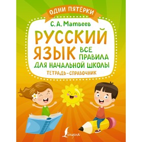 Русский язык: все правила для начальной школы. Тетрадь-справочник. Матвеев С.А. 9086996