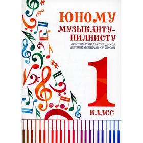 Юному музыканту-пианисту: хрестоматия для учащихся детской музыкальной школы: 1 класс. 5-е издание