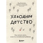 Холодное детство. Как начать жить, если ты нелюбимый ребенок. Яна Колотова 9212278 - фото 6191082