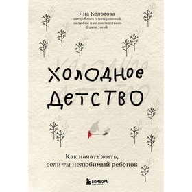 Холодное детство. Как начать жить, если ты нелюбимый ребенок. Яна Колотова 9212278