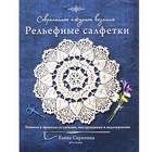 Современное ажурное вязание. Рельефные салфетки. Техники и проекты со схемами, инструкциями и видеоуроками. Скрипина Е. 9240597 - фото 6181389