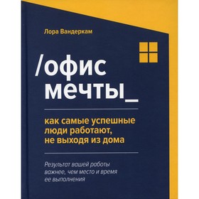 Офис мечты: как самые успешные люди работают, не выходя из дома. Вандеркам Л.
