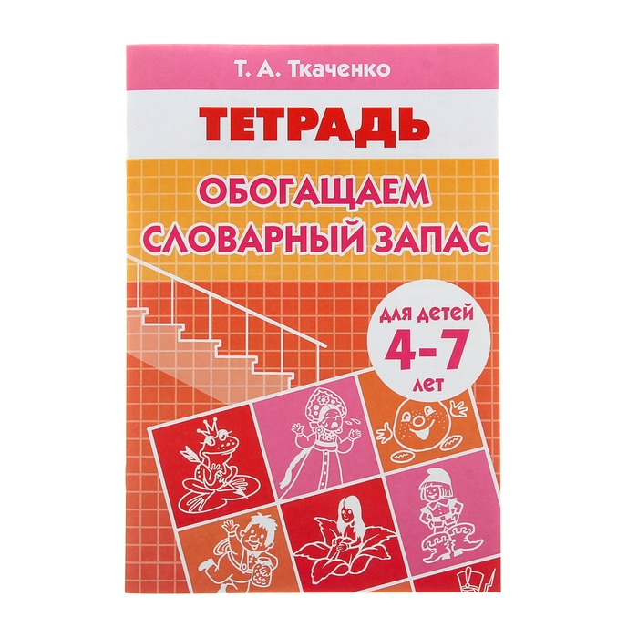 Рабочая тетрадь &quot;Обогащаем словарный запас&quot; 4-7 лет. Автор: Ткаченко Т.А.