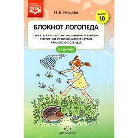 Блокнот логопеда. Выпуск 10. Секреты работы с неговорящим ребенком. Уточнение произношения звуков раннего онтогенеза. С 1 до 4 лет. Нищева Н.В.