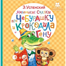 Маленькие сказки про Чебурашку и крокодила Гену. Успенский Э.Н. 9415196