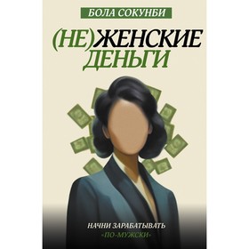 Неженские деньги: начни зарабатывать «по-мужски». Сокунби Б. 9483290