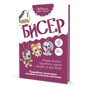 Бисер. Подробное пошаговое пособие со схемами плетения. 30 крутых моделей