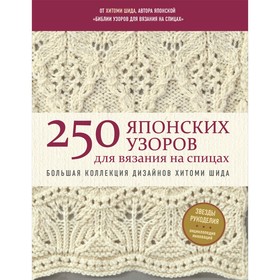 250 японских узоров для вязания на спицах. Большая коллекция дизайнов Хитоми Шида. Библия вязания на спицах. Шида Х.