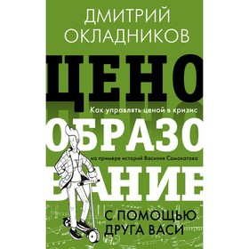 Ценообразование с помощью друга Васи. Как управлять ценой в кризис на примере историй Василия Самокатова. Окладников Д.Е. 9533579