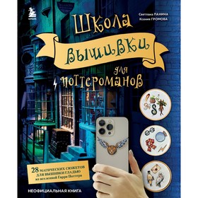 Школа вышивки для поттероманов. 28 магических сюжетов для вышивки гладью из вселенной Гарри Поттера. Неофициальная книга. Панина С.М., Громова К.А. 9573202