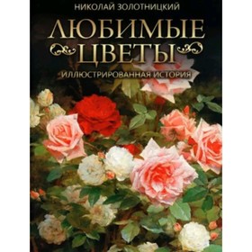 Любимые цветы. Иллюстрированная история. Золотницкий Н.Ф. 9610522