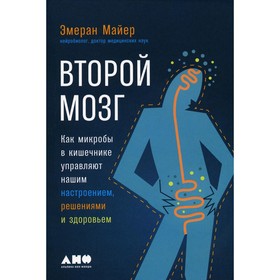 Второй мозг. Как микробы в кишечнике управляют нашим настроением, решениями и здоровьем. Майер Э. 9664299