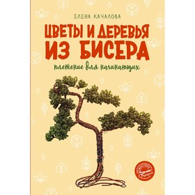 Цветы и деревья из бисера. Плетение для начинающих. Качалова Е.О. 9706240