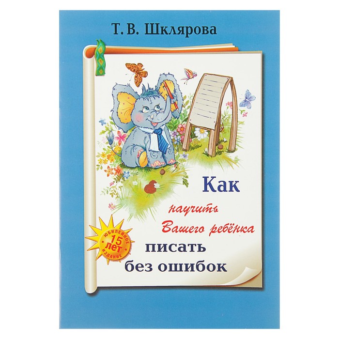 «Как научить Вашего ребёнка писать без ошибок». Автор: Шклярова Т.В.