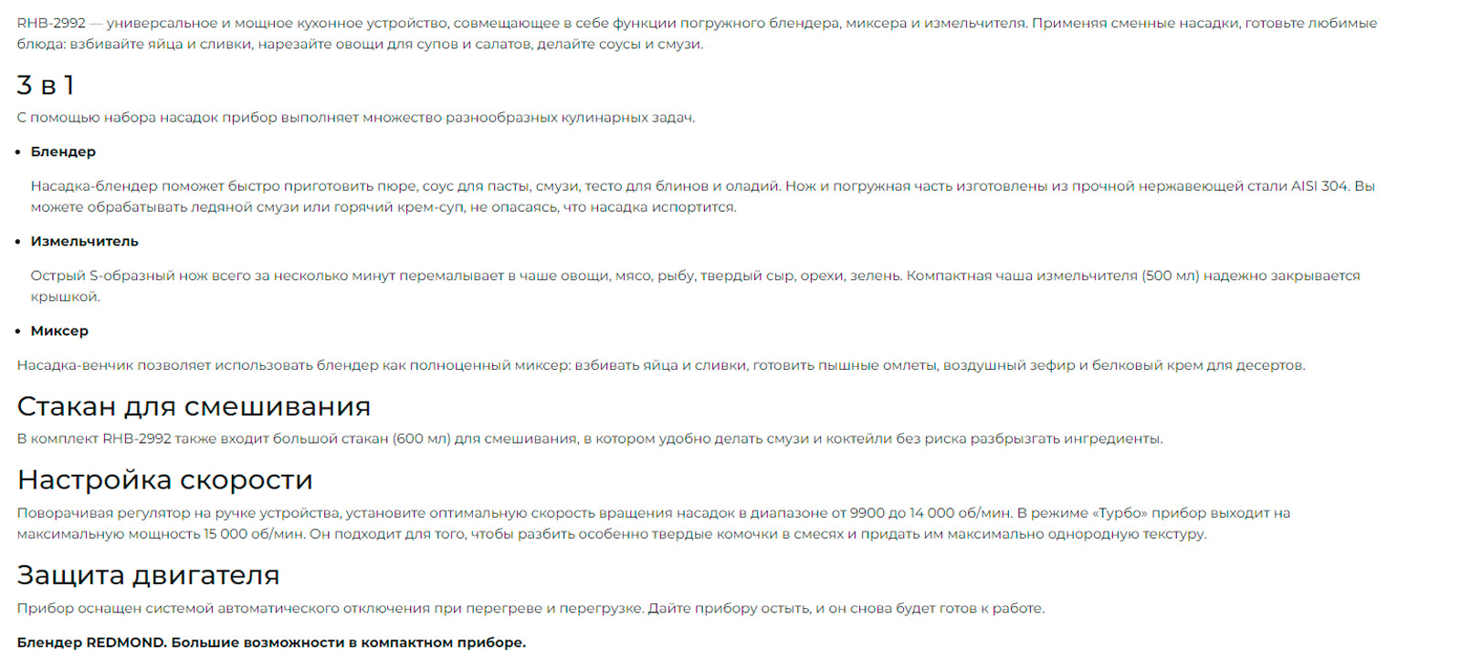 RHB-2992 — универсальное и мощное кухонное устройство, совмещающее в себе функции погружного блендера, миксера и измельчителя. Применяя сменные насадки, готовьте любимые блюда: взбивайте яйца и сливки, нарезайте овощи для супов и салатов, делайте соусы и смузи.