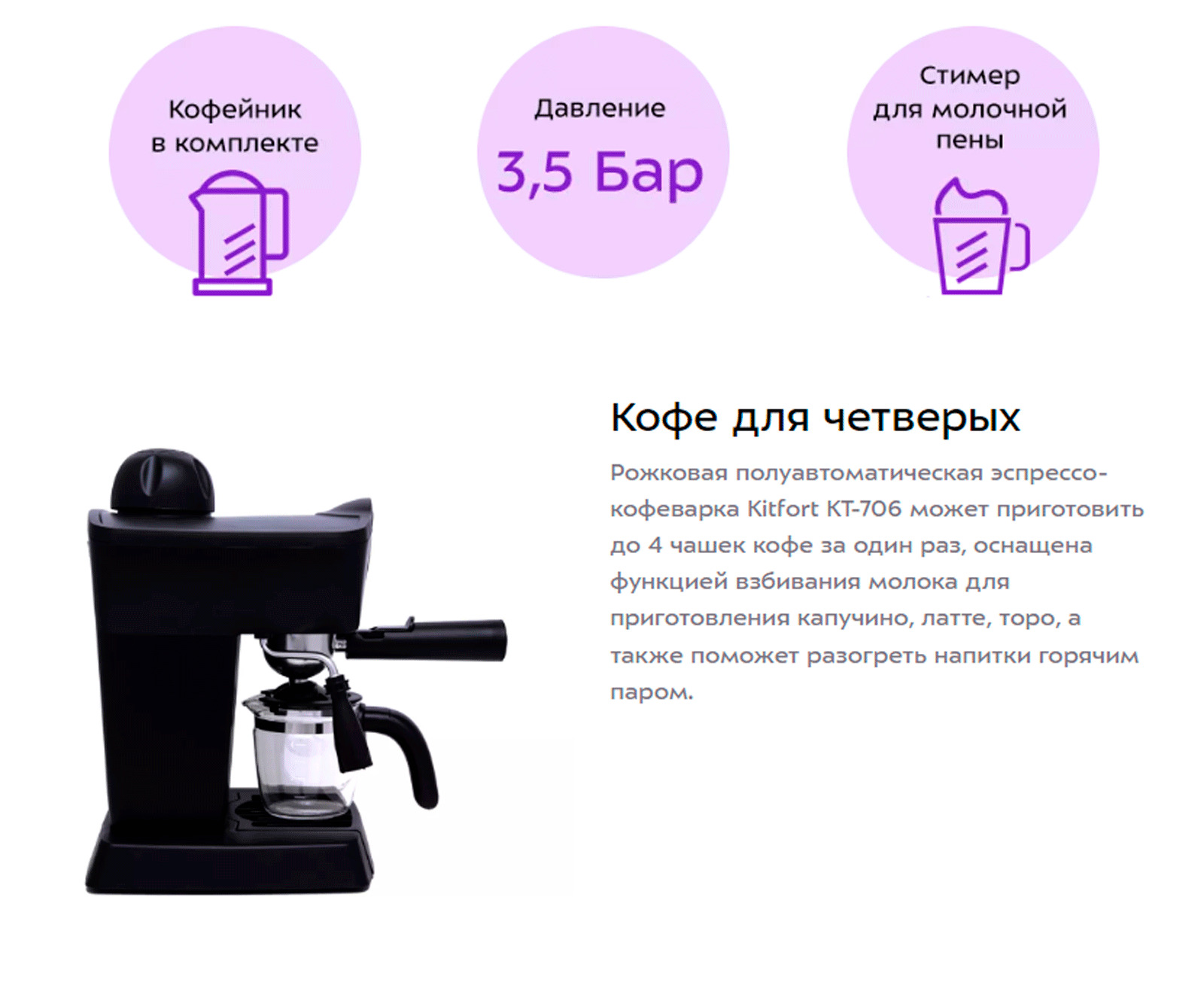 Рожковая полуавтоматическая эспрессо-кофеварка Кіtfort КТ-706 может приготовить до 4 чашек кофе за один раз, оснащена функцией взбивания молока для приготовления капучино, латте, торо, а также поможет разогреть напитки горячим паром.