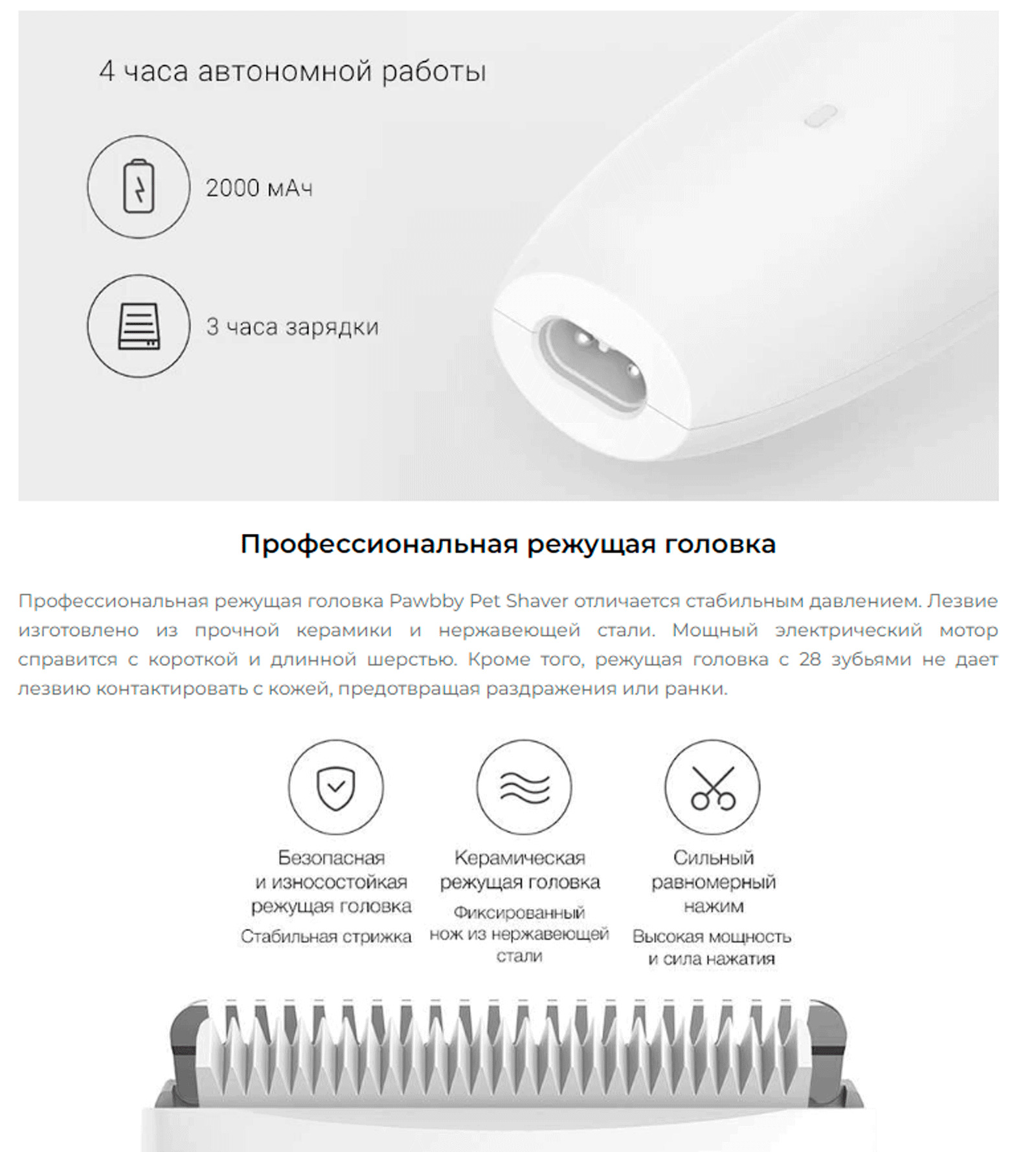 Режущая головка оснащена 28 зубьями, при этом она абсолютно безопасна для вашего питомца. Она подходит для животных как с короткой, так и с длинной шерстью. Для снижения уровня громкости от работы устройства имеется тройная система шумоподавления, которая включает керамическую ножевую головку, латунный мотор и суперкороткий вал двигателя.