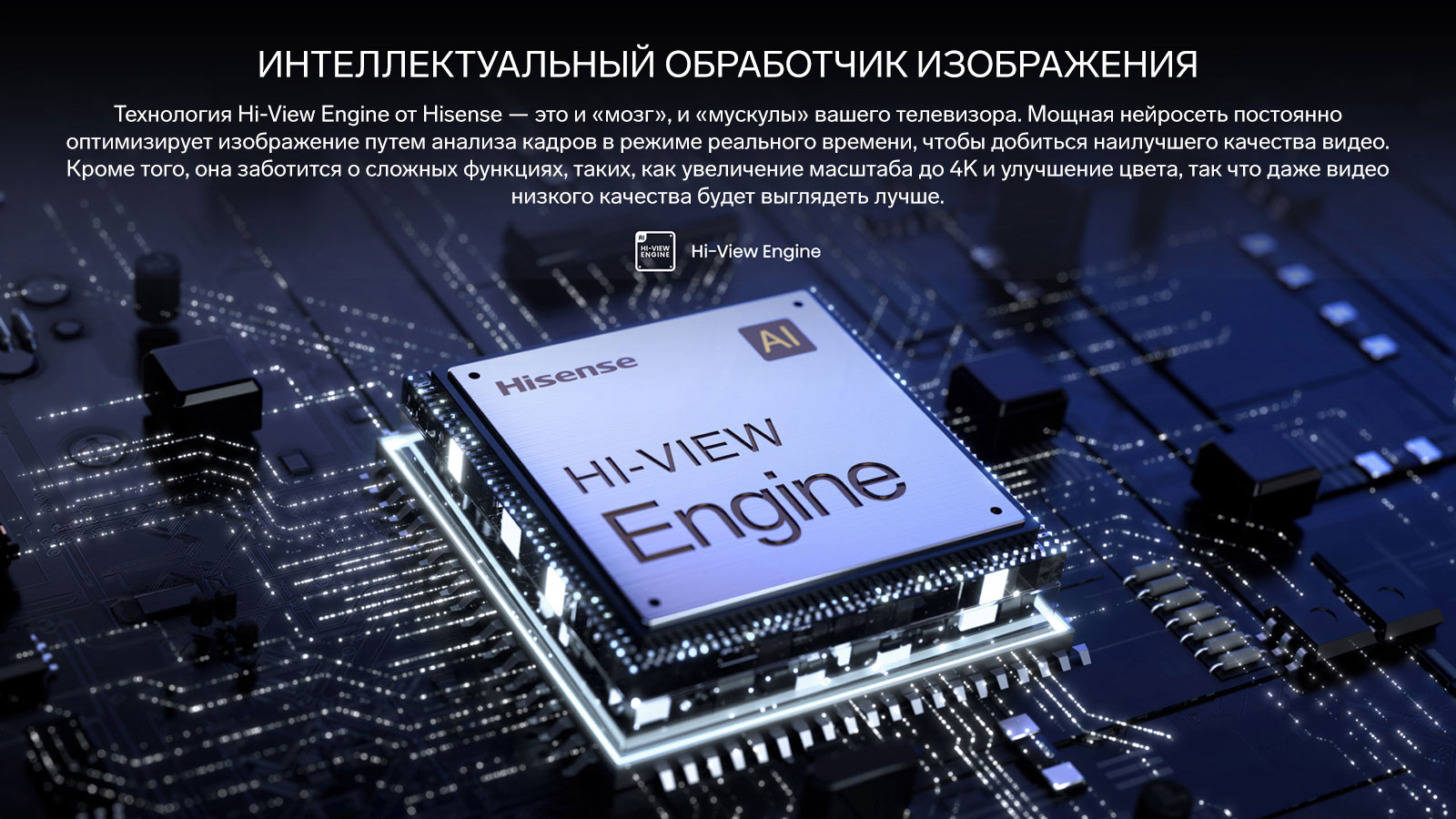 Технология Hi-View Engine от Hisense — это и «мозг», и «мускулы» вашего телевизора. Мощная нейросеть постоянно оптимизирует изображение путем анализа кадров в режиме реального времени, чтобы добиться наилучшего качества видео. Кроме того, она заботится о сложных функциях, таких, как увеличение масштаба до 4K и улучшение цвета, так что даже видео низкого качества будет выглядеть лучше.