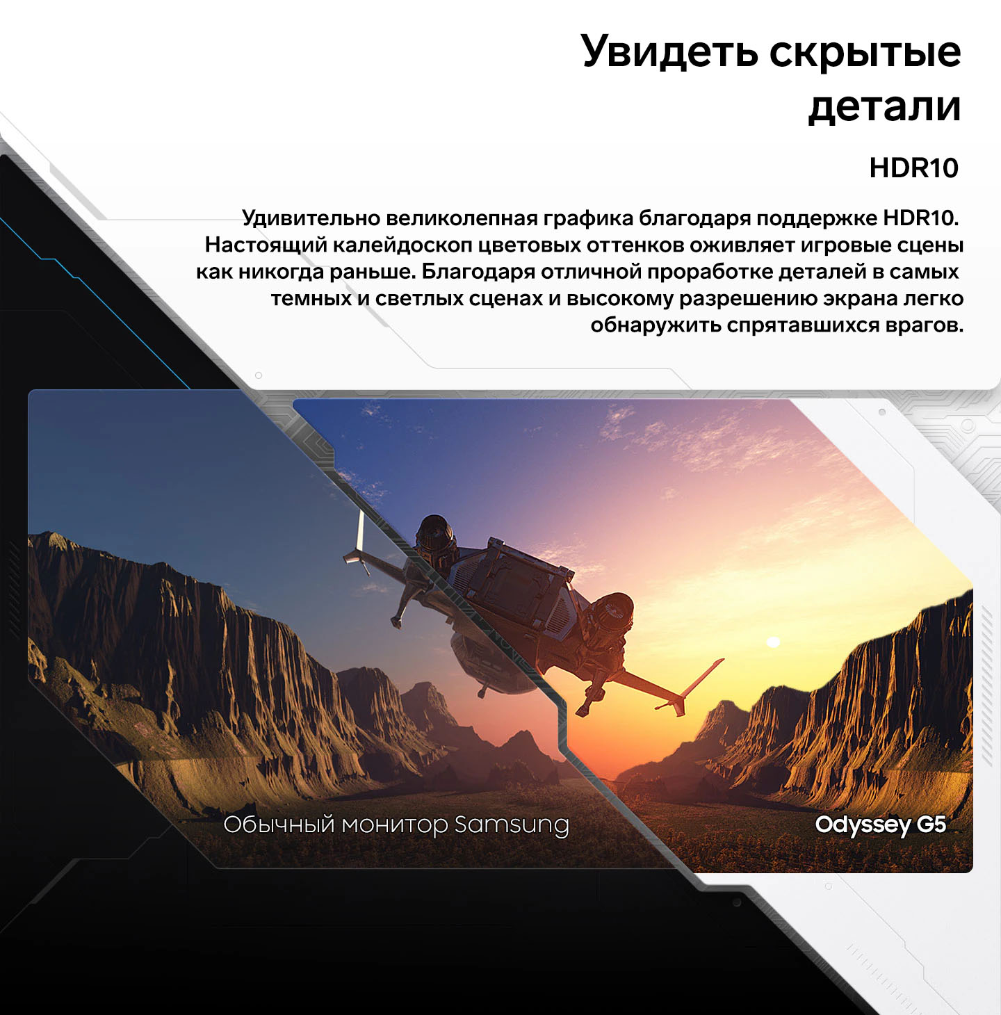Увидеть скрытые детали. HDR10. Удивительно великолепная графика благодаря поддержке HDR10. Настоящий калейдоскоп цветовых оттенков оживляет игровые сцены как никогда раньше. Благодаря отличной проработке деталей в самых темных и светлых сценах и высокому разрешению экрана легко обнаружить спрятавшихся врагов.