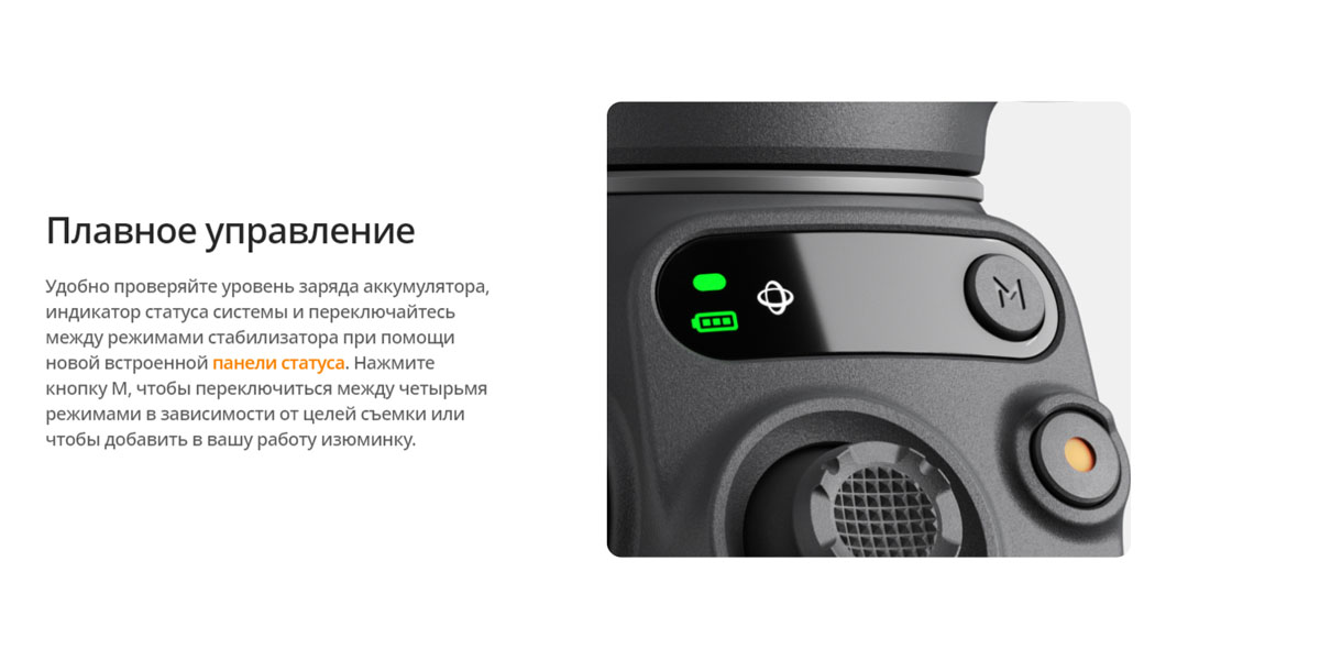 Плавное управление. Удобно проверяйте уровень заряда аккумулятора, индикатор статуса системы и переключайтесь между режимами стабилизатора при помощи новой встроенной панели статуса. Нажмите кнопку M, чтобы переключиться между четырьмя режимами в зависимости от целей съемки или чтобы добавить в вашу работу изюминку.