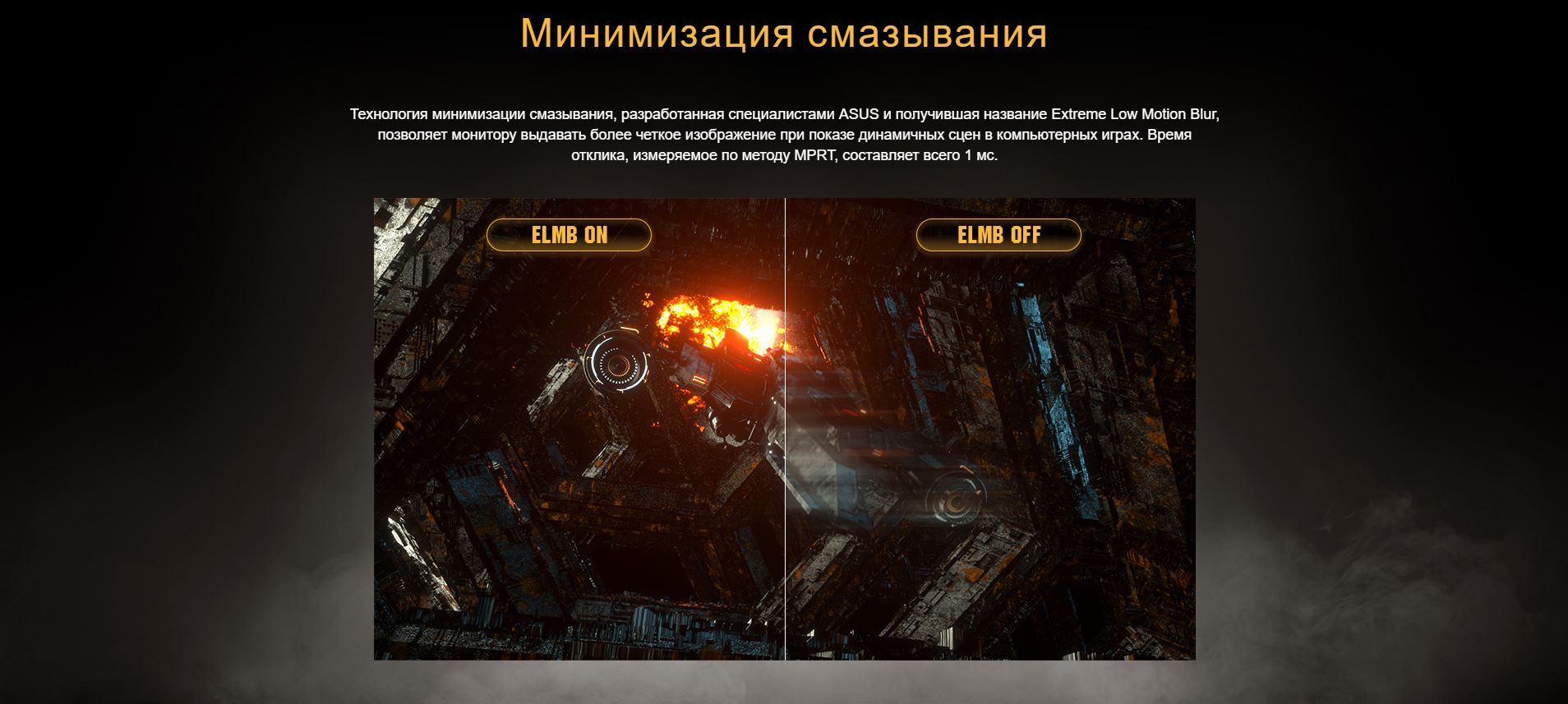 Минимизация смазывания. Технология минимизации смазывания, разработанная специалистами ASUS и получившая название Extreme Low Motion Blur, позволяет монитору выдавать более четкое изображение при показе динамичных сцен в компьютерных играх. Время отклика, измеряемое по методу MPRT, составляет всего 1 мс.