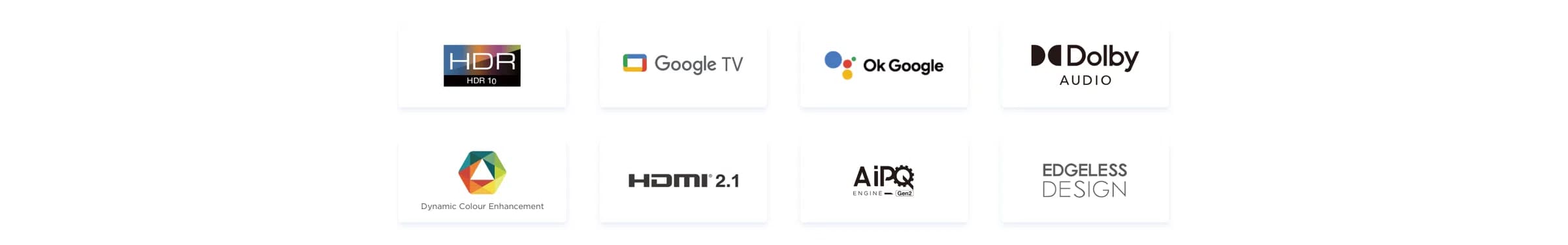 HDR 10 | Google TV | Ok Google | Dolby AUDIO | Dynamic Colour Enhancement | HDMI 2.1 | AiPQ ENGINE Gen 2 | EDGELESS DESIGN