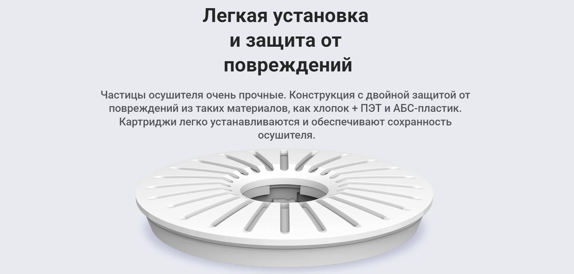 Легкая установка и защита от повреждений. Частицы осушителя очень прочные. Конструкция с двойной защитой от повреждений из таких материалов, как хлопок + ПЭТ и АБС-пластик. Картриджи легко устанавливаются и обеспечивают сохранность осушителя.