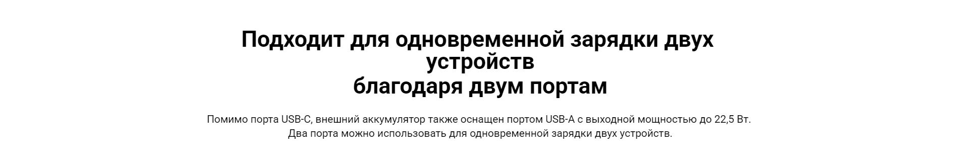 Подходит для одновременной зарядки двух устройств благодаря двум портам. Помимо порта USB-C, внешний аккумулятор также оснащен портом USB-A с выходной мощностью до 22,5 Вт. Два порта можно использовать для одновременной зарядки двух устройств.